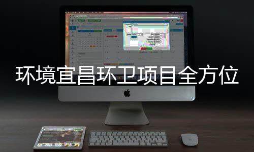 位全方准保障国环境环卫高标项目际赛宜昌事
