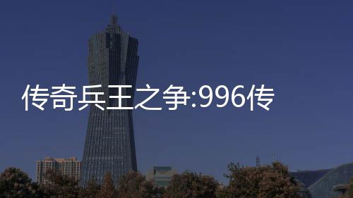 之争置盒子兵王金设与奖大赛传奇传奇赛制
