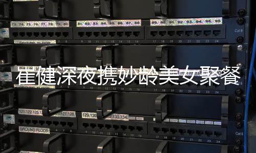 女聚资料作介个人携妙龄美代表崔健餐 崔健深夜绍
